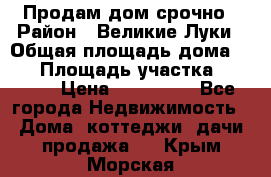 Продам дом срочно › Район ­ Великие Луки › Общая площадь дома ­ 48 › Площадь участка ­ 1 700 › Цена ­ 150 000 - Все города Недвижимость » Дома, коттеджи, дачи продажа   . Крым,Морская